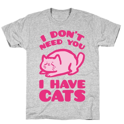 I Don't Need You I Have Cats T-Shirts | LookHUMAN