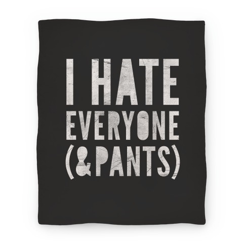 I Hate Everyone & Pants Blanket