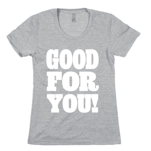 GOOD FOR YOU (Juniors) Womens T-Shirt