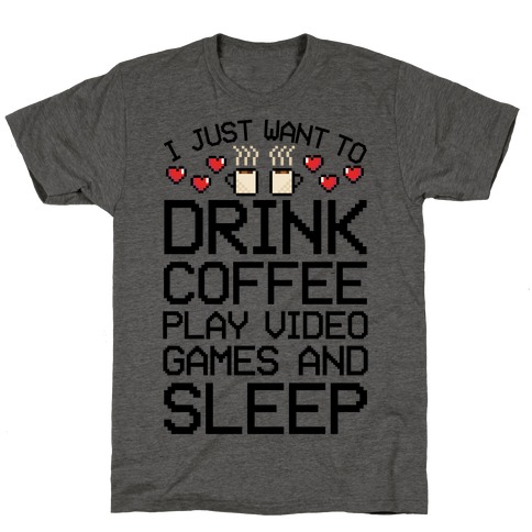 I Just Want To Drink Coffee, Play Video Games, And Sleep T-Shirt