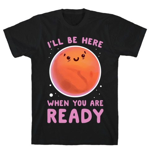 Mars - I'll Be Here When You Are Ready T-Shirt