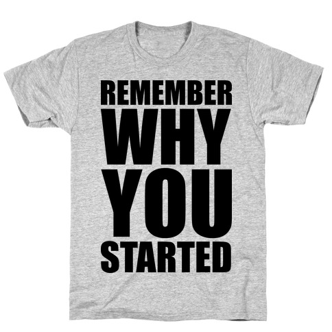 Remember Why You Started T-Shirt