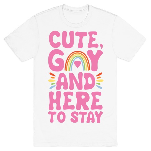 Cute, Gay And Here To Stay T-Shirt