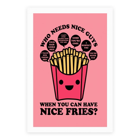 Who Needs Nice Guys When You Can Have Nice Fries Poster
