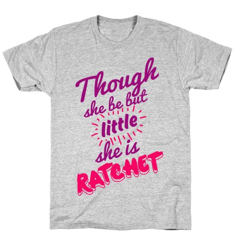 Though She Be But Little She Is Ratchet T-Shirt