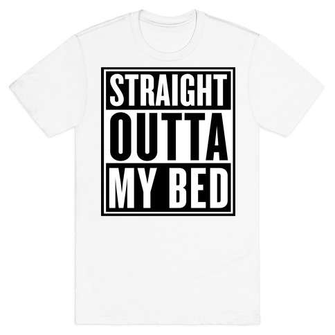 Straight Outta My Bed T-Shirt