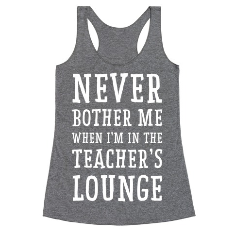 Never Bother Me When I'm In the Teachers Lounge Racerback Tank Top