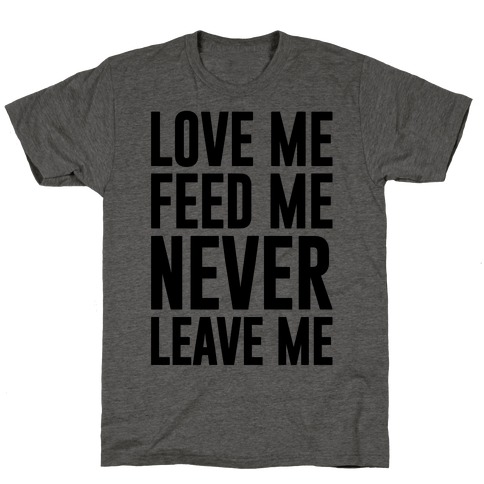 Love Me Feed Me Never Leave Me T-Shirt