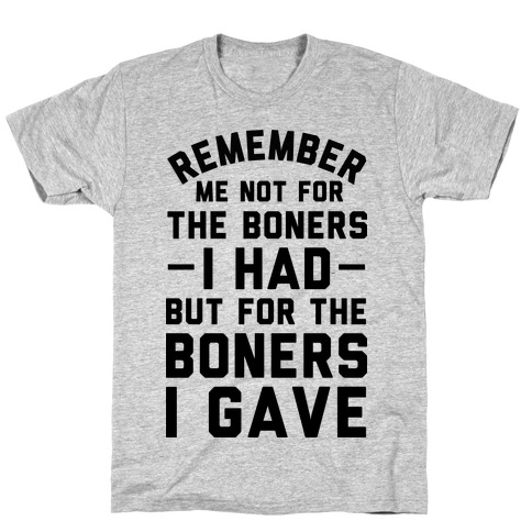 Remember Me Not For The Boners I Had But For The Boners I Gave T-Shirt