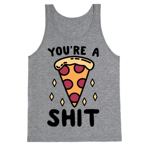 You're A Pizza Shit Tank Top
