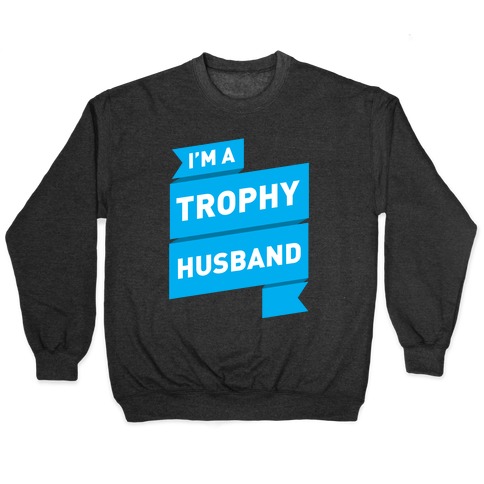 I'm A Trophy Husband Pullover