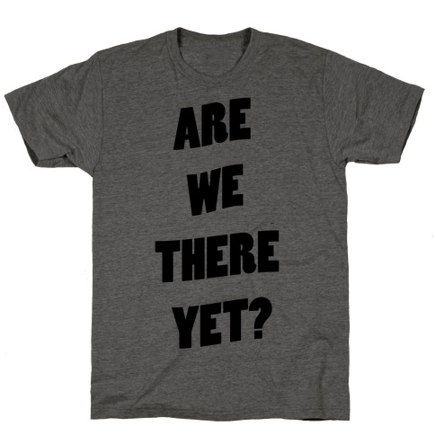 Are We There Yet? T-Shirts | LookHUMAN