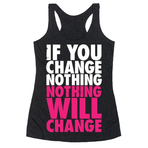 If You Change Nothing, Nothing Will Change Racerback Tank Top