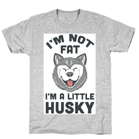I'm Not Fat. I'm A Little Husky. T-Shirt