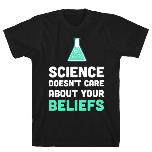 Science Doesn't Care about Your Beliefs  T-Shirt