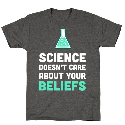 Science Doesn't Care about Your Beliefs T-Shirt | LookHUMAN