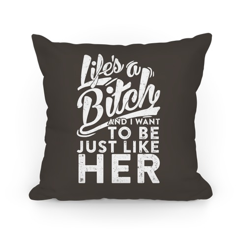 Life's A Bitch And I Want To Be Just Like Her Pillow