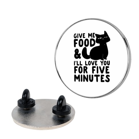 Give Me Food and I'll Love You for Five Minutes Pin