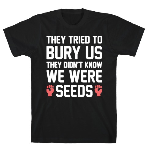 They Tried To Bury Us They Didn't Know We Were Seeds T-Shirt