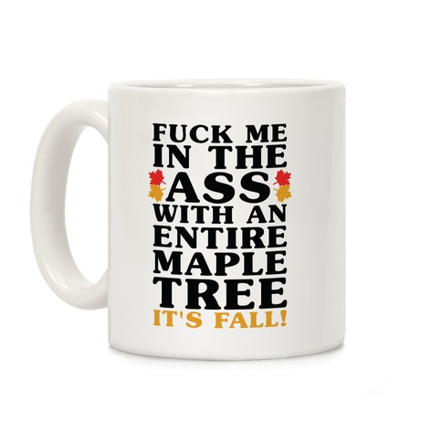 F*** Me In The Ass With An Entire Maple Tree It's Fall Coffee Mug
