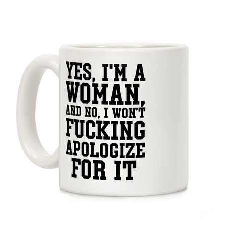 Yes, I'm a Woman, And No, I Won't F***ing Apologize For It Coffee Mug