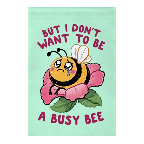 But I Don't Want To Be A Busy Bee Garden Flag