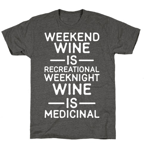Weekend Wine is Recreational Weeknight Wine is Medicinal T-Shirt