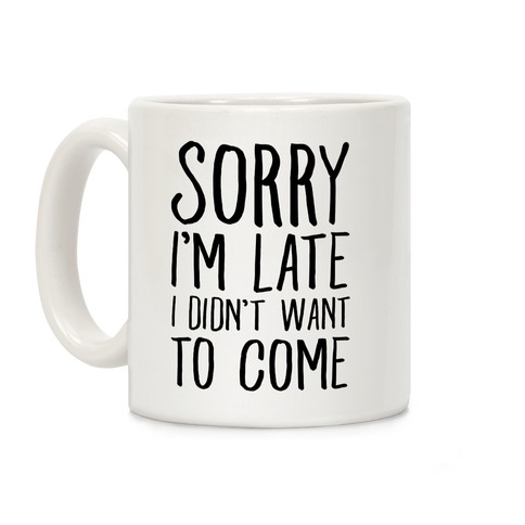 Sorry I'm Late I Didn't Want To Come Coffee Mug