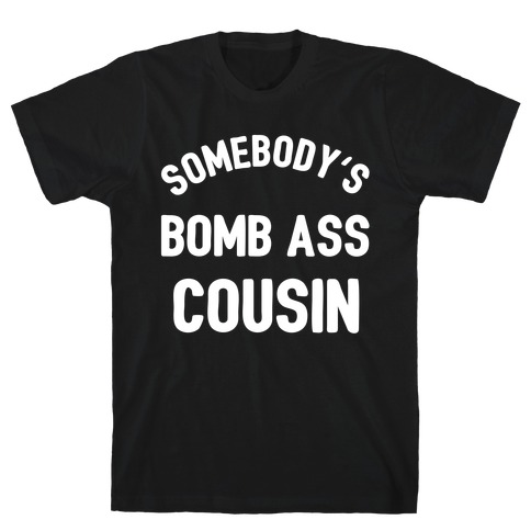 Somebody's Bomb Ass Cousin  T-Shirt