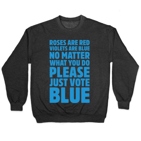 Roses Are Red Violets Are Blue No Matter What You Do Please Vote Blue White Print Pullover