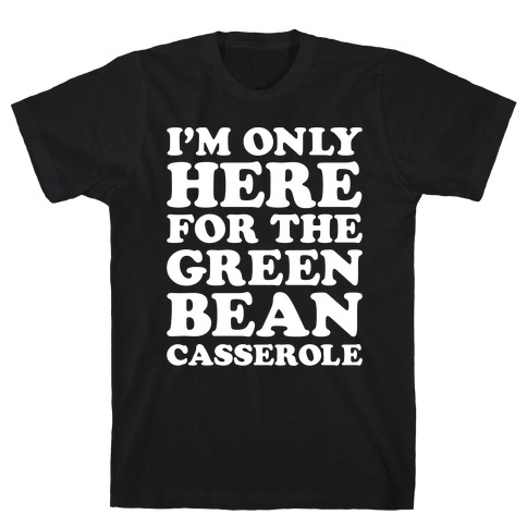 I'm Only Here For The Green Bean Casserole T-Shirt
