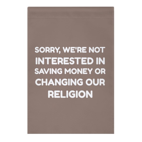 Sorry, We're Not Interested In Saving Money Or Changing Our Religion Garden Flag