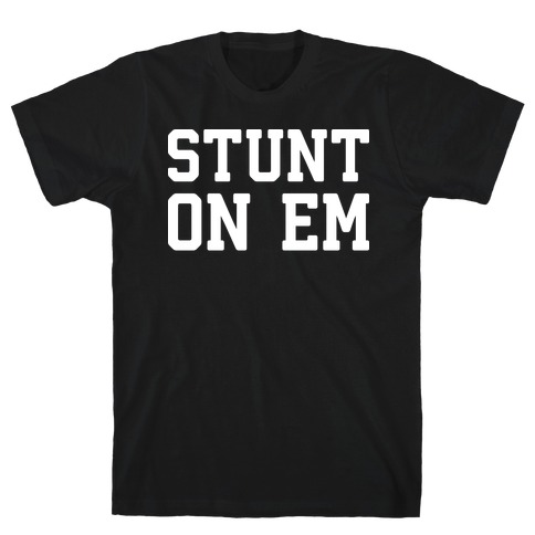 Stunt On Em T-Shirt
