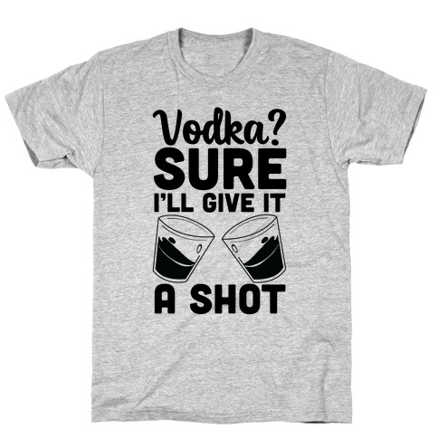 Vodka? Sure, I'll Give It a Shot T-Shirt