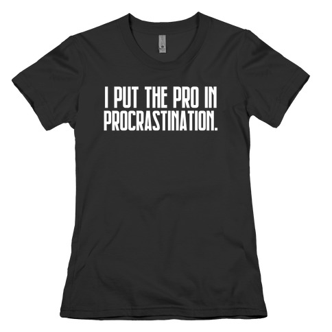 I Put The Pro In Procrastination. Womens T-Shirt