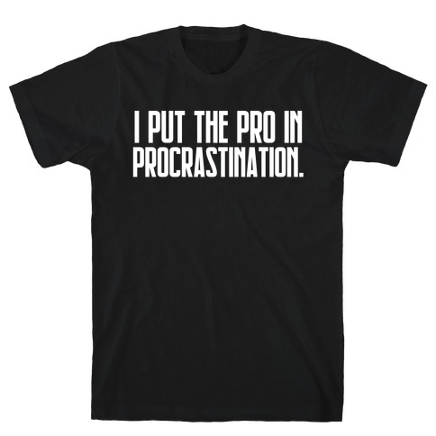 I Put The Pro In Procrastination. T-Shirt