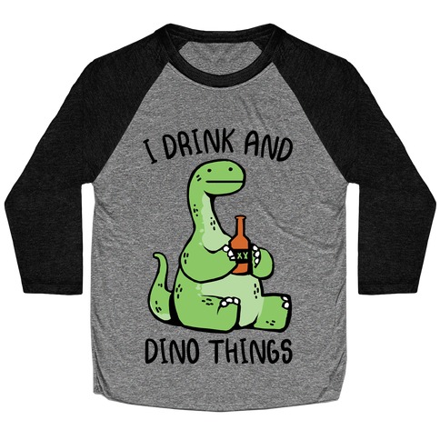 I Drink and Dino Things Baseball Tee