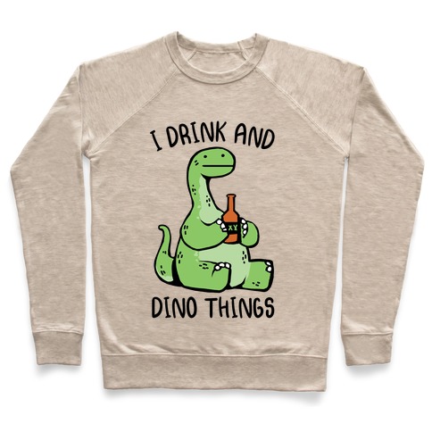I Drink and Dino Things Pullover