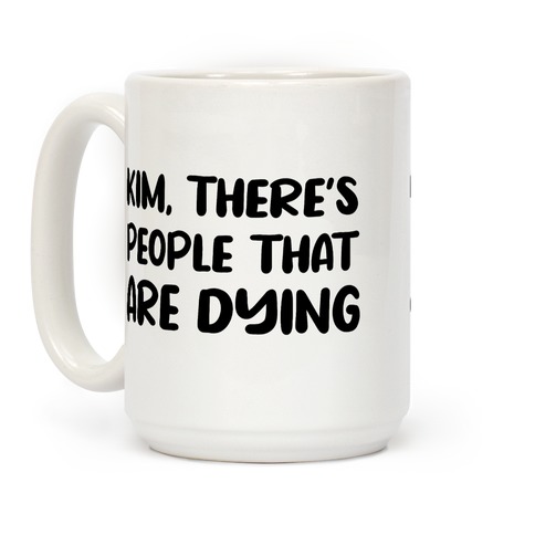 Kim, There's People That Are Dying Coffee Mug