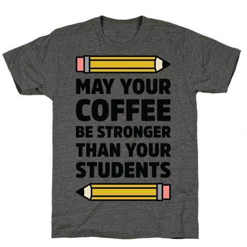 May Your Coffee be Stronger than your Students T-Shirt