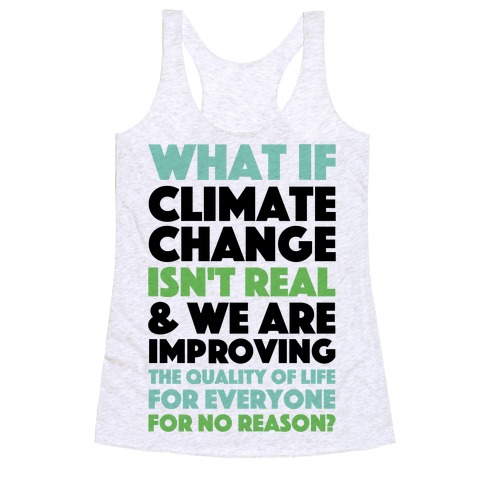 What If Climate Change Isn't Real Racerback Tank Top