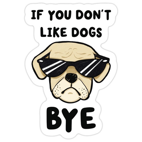 If You Don't Like Dogs, Bye Die Cut Sticker