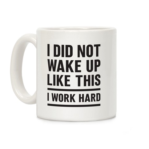 I Did Not Wake Up Like This I Work Hard Coffee Mug