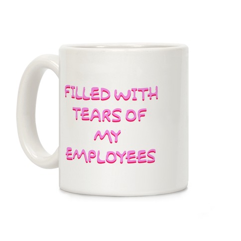 Filled With Tears Of My Employees Coffee Mug