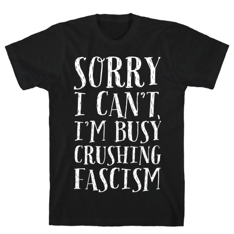 Sorry I Can't,I'm Busy Crushing Fascism T-Shirt