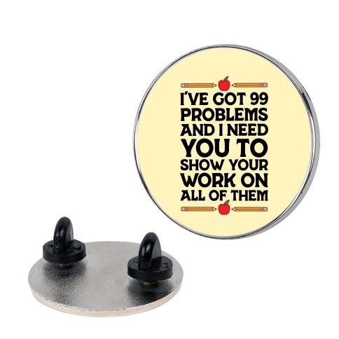 I've Got 99 Problems And I Need You To Show Your Work On All Of Them Pin