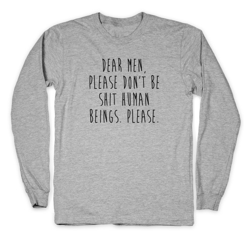 Dear Men, Please Don't Be Shit Human Beings. Please. Long Sleeve T-Shirt