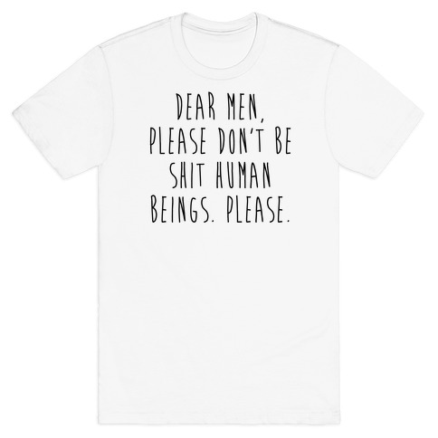 Dear Men, Please Don't Be Shit Human Beings. Please. T-Shirt
