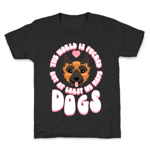 The World is F***ed But At Least We Have Dogs German Sheperd Kids T-Shirt