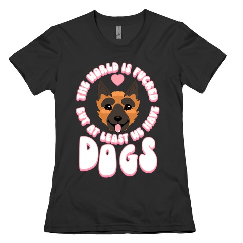 The World is F***ed But At Least We Have Dogs German Sheperd Womens T-Shirt
